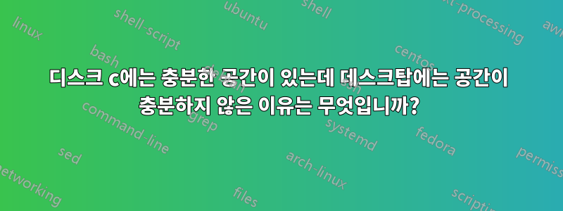 디스크 c에는 충분한 공간이 있는데 데스크탑에는 공간이 충분하지 않은 이유는 무엇입니까?