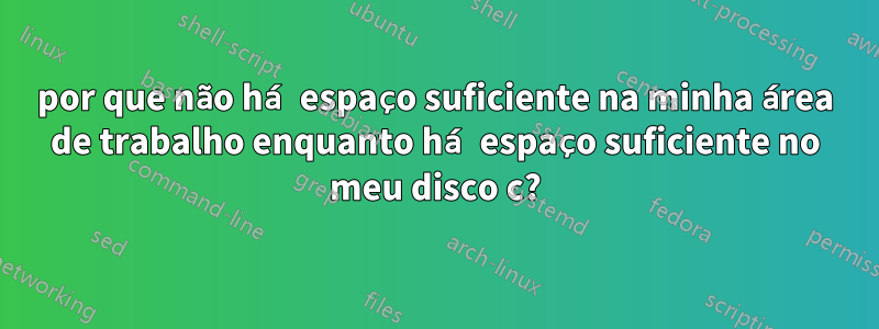 por que não há espaço suficiente na minha área de trabalho enquanto há espaço suficiente no meu disco c?