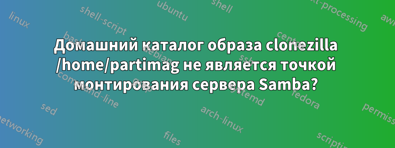 Домашний каталог образа clonezilla /home/partimag не является точкой монтирования сервера Samba?