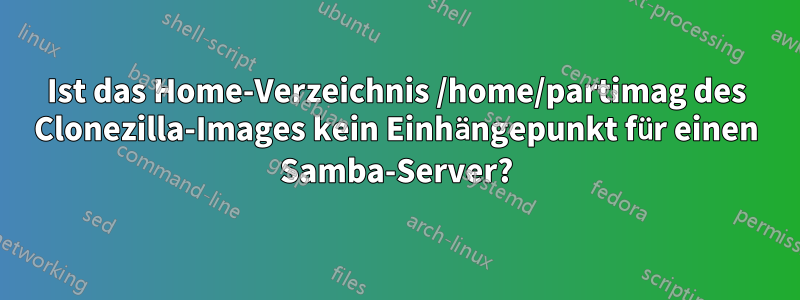 Ist das Home-Verzeichnis /home/partimag des Clonezilla-Images kein Einhängepunkt für einen Samba-Server?