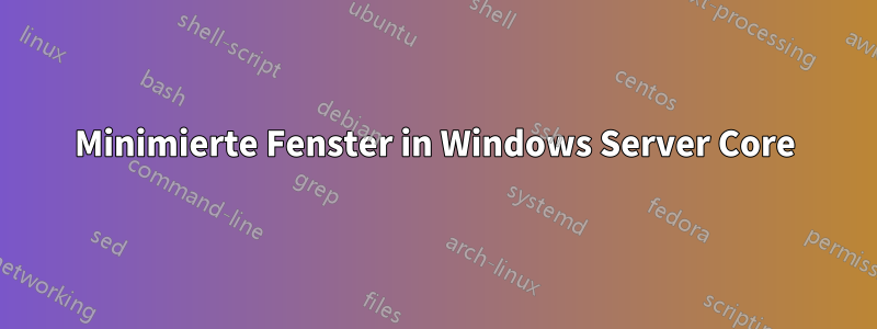 Minimierte Fenster in Windows Server Core