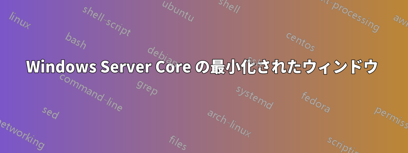 Windows Server Core の最小化されたウィンドウ