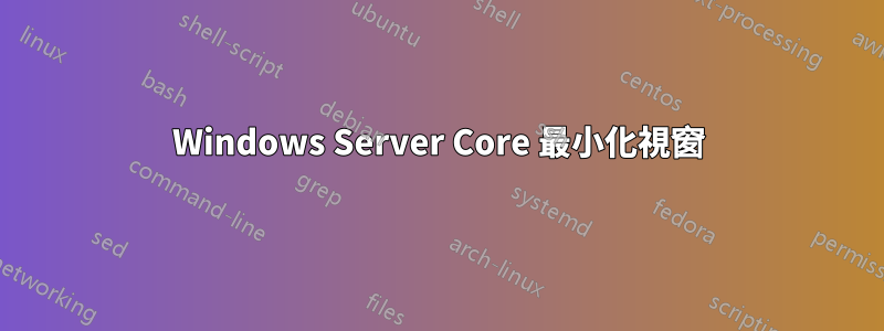 Windows Server Core 最小化視窗