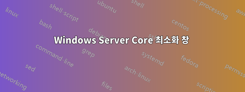 Windows Server Core 최소화 창