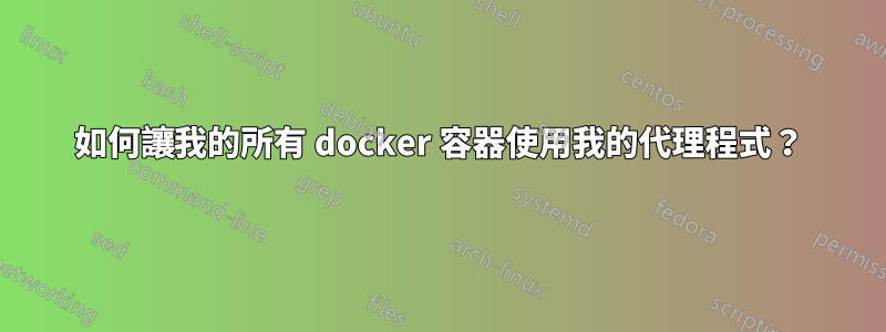 如何讓我的所有 docker 容器使用我的代理程式？