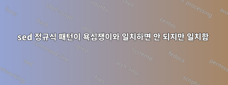 sed 정규식 패턴이 욕심쟁이와 일치하면 안 되지만 일치함