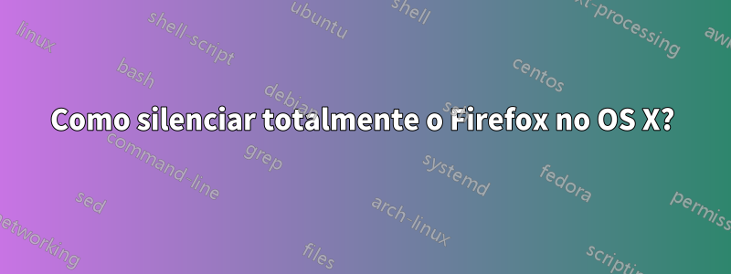 Como silenciar totalmente o Firefox no OS X?