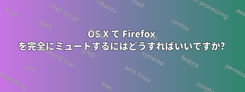 OS X で Firefox を完全にミュートするにはどうすればいいですか?