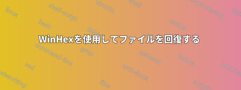 WinHexを使用してファイルを回復する