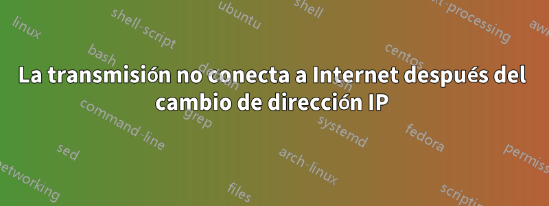 La transmisión no conecta a Internet después del cambio de dirección IP