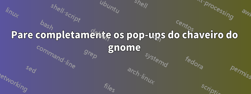 Pare completamente os pop-ups do chaveiro do gnome