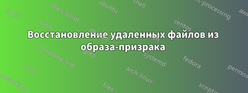 Восстановление удаленных файлов из образа-призрака