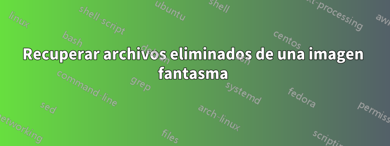 Recuperar archivos eliminados de una imagen fantasma