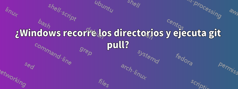 ¿Windows recorre los directorios y ejecuta git pull?