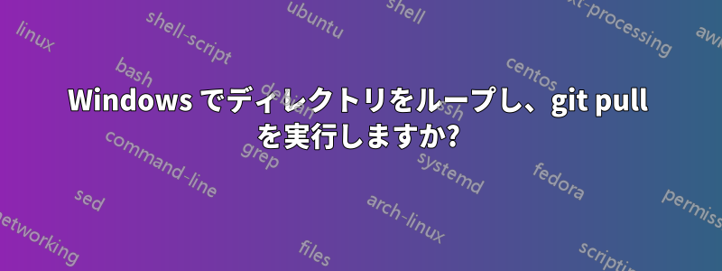 Windows でディレクトリをループし、git pull を実行しますか?