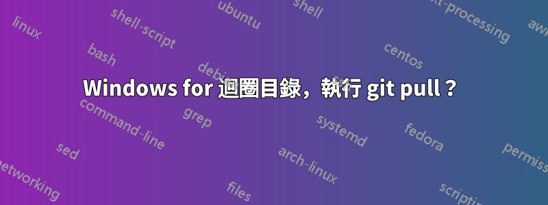 Windows for 迴圈目錄，執行 git pull？