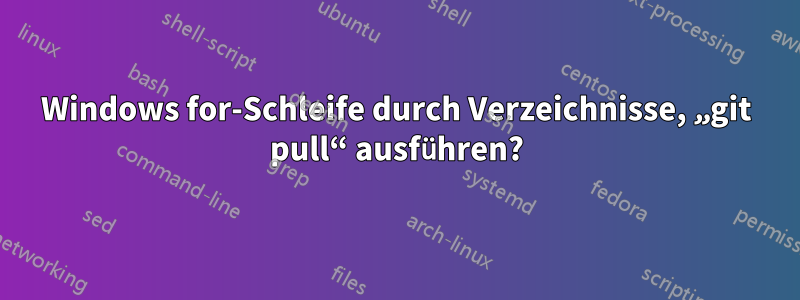 Windows for-Schleife durch Verzeichnisse, „git pull“ ausführen?