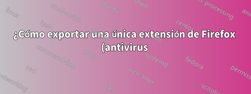 ¿Cómo exportar una única extensión de Firefox (antivirus) como un archivo xpi instalable?