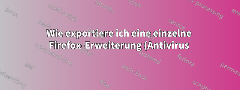 Wie exportiere ich eine einzelne Firefox-Erweiterung (Antivirus) als installierbare XPI-Datei?