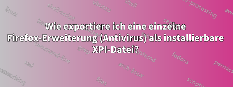 Wie exportiere ich eine einzelne Firefox-Erweiterung (Antivirus) als installierbare XPI-Datei?