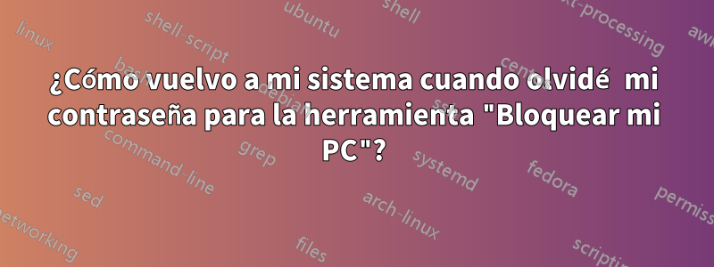 ¿Cómo vuelvo a mi sistema cuando olvidé mi contraseña para la herramienta "Bloquear mi PC"?