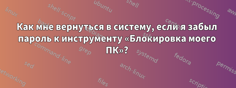 Как мне вернуться в систему, если я забыл пароль к инструменту «Блокировка моего ПК»?