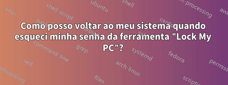 Como posso voltar ao meu sistema quando esqueci minha senha da ferramenta "Lock My PC"?