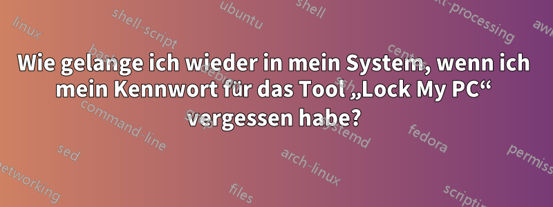 Wie gelange ich wieder in mein System, wenn ich mein Kennwort für das Tool „Lock My PC“ vergessen habe?