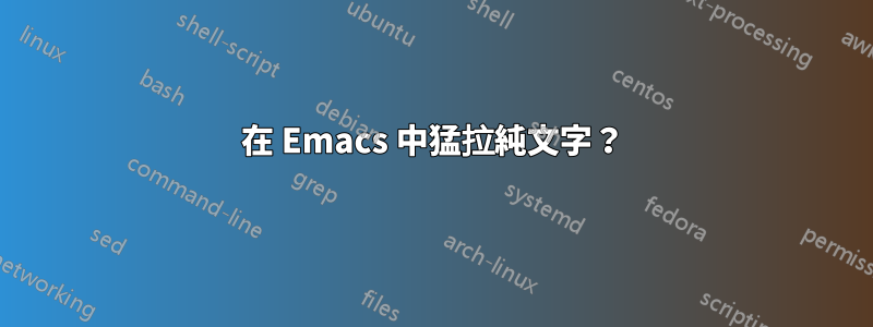 在 Emacs 中猛拉純文字？