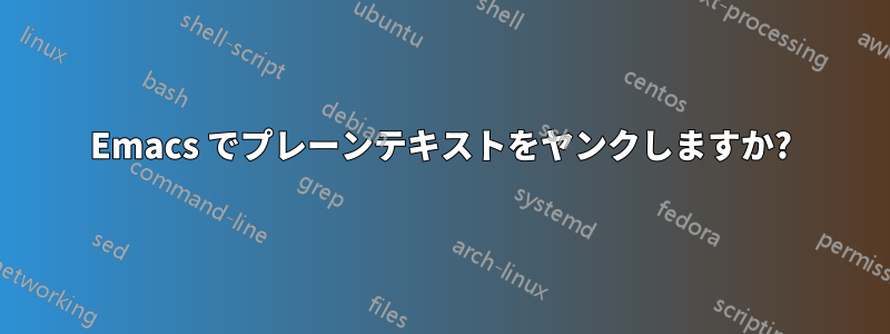 Emacs でプレーンテキストをヤンクしますか?