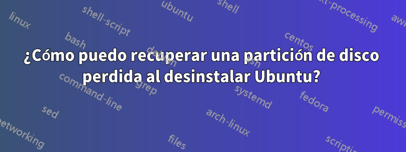 ¿Cómo puedo recuperar una partición de disco perdida al desinstalar Ubuntu?