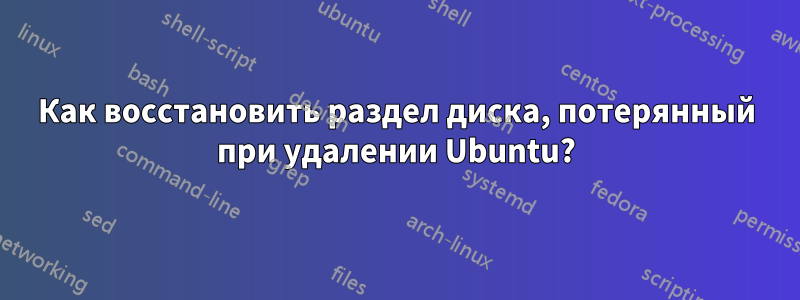 Как восстановить раздел диска, потерянный при удалении Ubuntu?