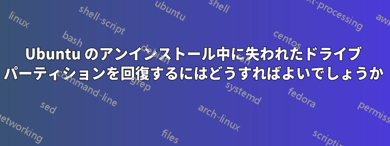 Ubuntu のアンインストール中に失われたドライブ パーティションを回復するにはどうすればよいでしょうか