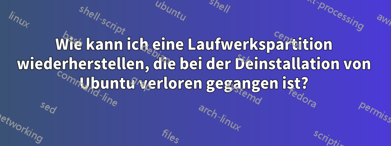 Wie kann ich eine Laufwerkspartition wiederherstellen, die bei der Deinstallation von Ubuntu verloren gegangen ist?