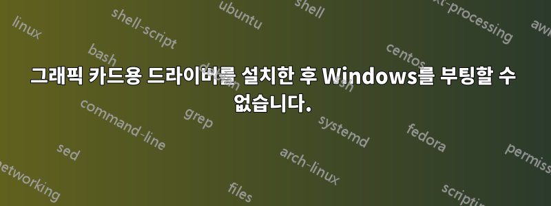 그래픽 카드용 드라이버를 설치한 후 Windows를 부팅할 수 없습니다.