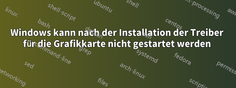 Windows kann nach der Installation der Treiber für die Grafikkarte nicht gestartet werden