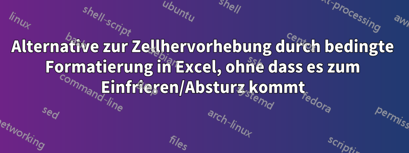 Alternative zur Zellhervorhebung durch bedingte Formatierung in Excel, ohne dass es zum Einfrieren/Absturz kommt