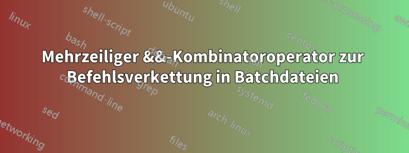 Mehrzeiliger &&-Kombinatoroperator zur Befehlsverkettung in Batchdateien