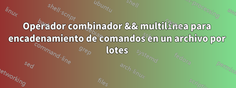 Operador combinador && multilínea para encadenamiento de comandos en un archivo por lotes