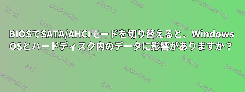 BIOSでSATA/AHCIモードを切り替えると、Windows OSとハードディスク内のデータに影響がありますか？