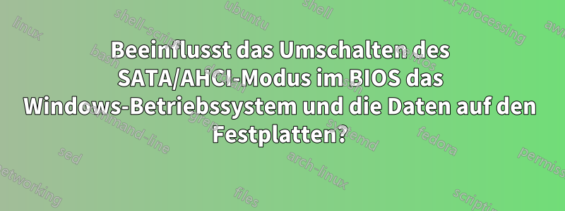 Beeinflusst das Umschalten des SATA/AHCI-Modus im BIOS das Windows-Betriebssystem und die Daten auf den Festplatten?