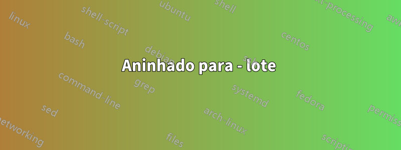 Aninhado para - lote