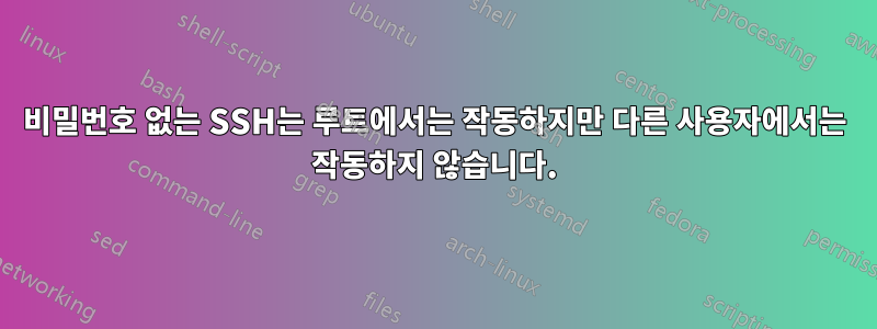 비밀번호 없는 SSH는 루트에서는 작동하지만 다른 사용자에서는 작동하지 않습니다.