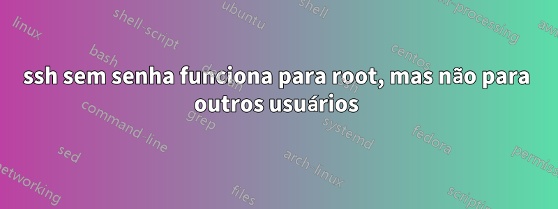 ssh sem senha funciona para root, mas não para outros usuários