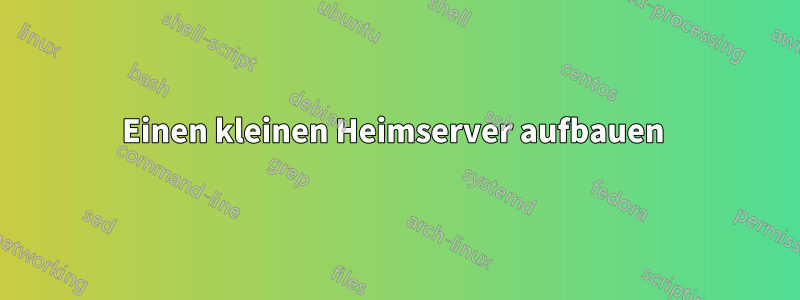 Einen kleinen Heimserver aufbauen 