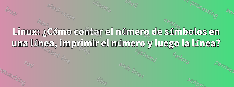 Linux: ¿Cómo contar el número de símbolos en una línea, imprimir el número y luego la línea?