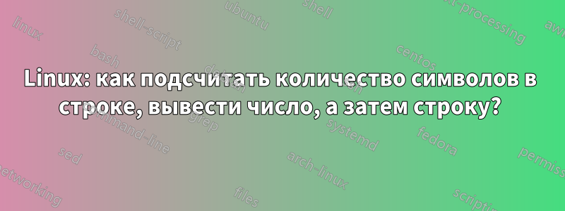 Linux: как подсчитать количество символов в строке, вывести число, а затем строку?