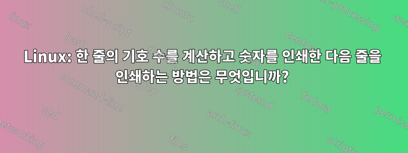 Linux: 한 줄의 기호 수를 계산하고 숫자를 인쇄한 다음 줄을 인쇄하는 방법은 무엇입니까?