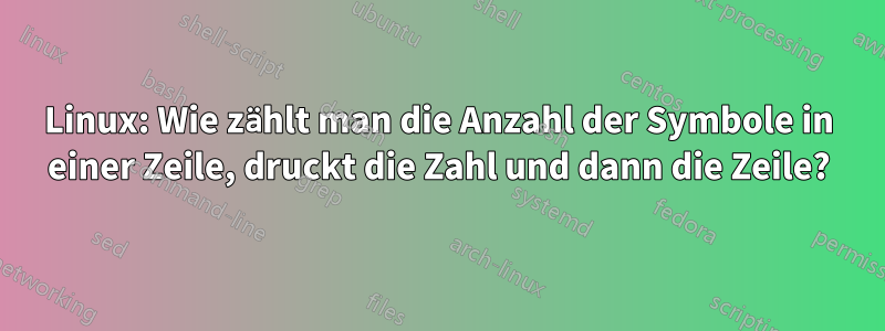 Linux: Wie zählt man die Anzahl der Symbole in einer Zeile, druckt die Zahl und dann die Zeile?