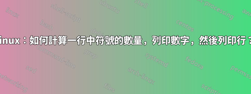 Linux：如何計算一行中符號的數量，列印數字，然後列印行？